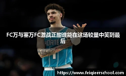 FC万与塞万FC激战正酣谁能在这场较量中笑到最后