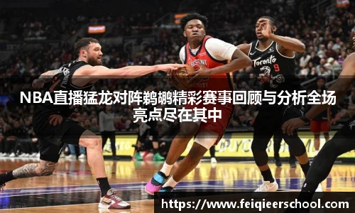 NBA直播猛龙对阵鹈鹕精彩赛事回顾与分析全场亮点尽在其中
