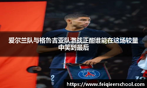 爱尔兰队与格鲁吉亚队激战正酣谁能在这场较量中笑到最后