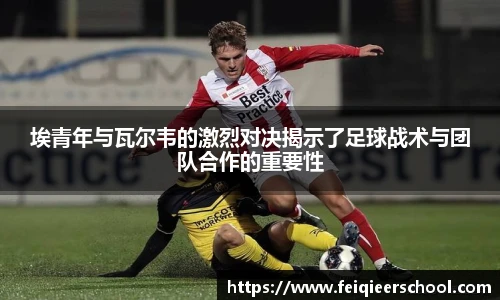埃青年与瓦尔韦的激烈对决揭示了足球战术与团队合作的重要性