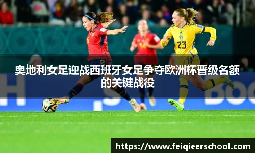 奥地利女足迎战西班牙女足争夺欧洲杯晋级名额的关键战役