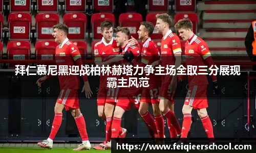 拜仁慕尼黑迎战柏林赫塔力争主场全取三分展现霸主风范