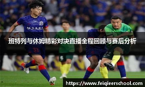 班特列与休姆精彩对决直播全程回顾与赛后分析